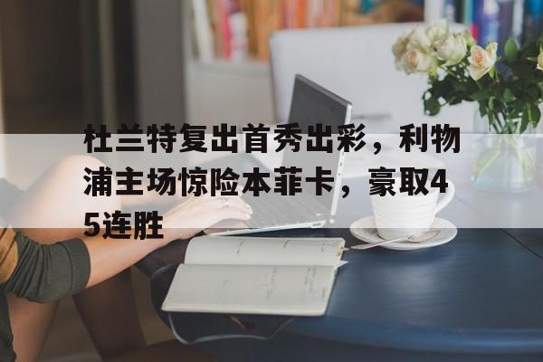  杜兰特复出首秀出彩，利物浦主场惊险本菲卡，豪取45连胜